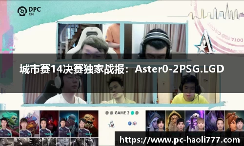 城市赛14决赛独家战报：Aster0-2PSG.LGD