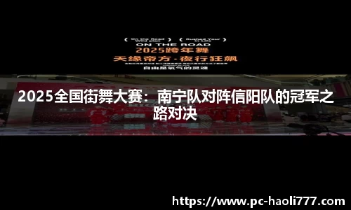 2025全国街舞大赛：南宁队对阵信阳队的冠军之路对决